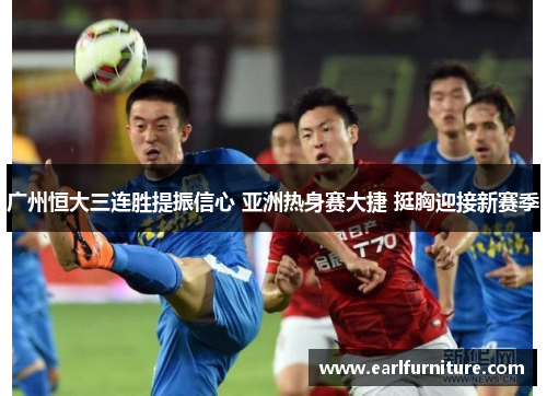 广州恒大三连胜提振信心 亚洲热身赛大捷 挺胸迎接新赛季