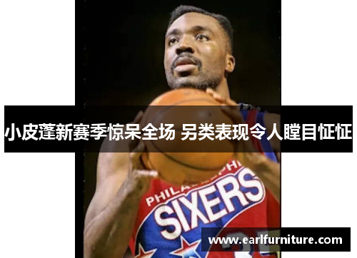 小皮蓬新赛季惊呆全场 另类表现令人瞠目怔怔