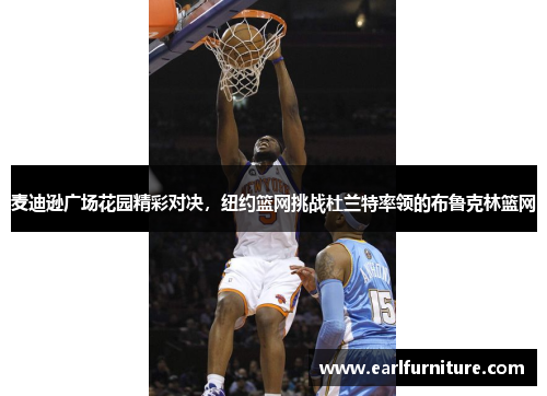 麦迪逊广场花园精彩对决，纽约篮网挑战杜兰特率领的布鲁克林篮网